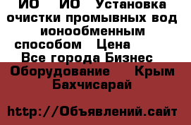 ИО-1, ИО-2 Установка очистки промывных вод ионообменным способом › Цена ­ 111 - Все города Бизнес » Оборудование   . Крым,Бахчисарай